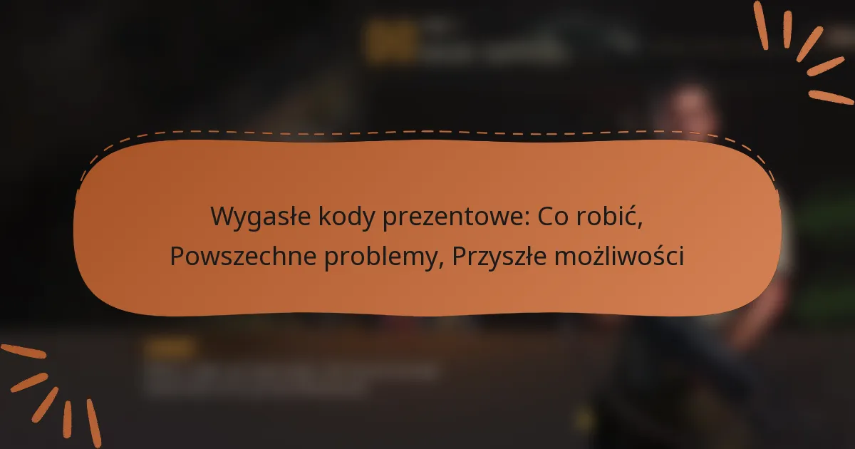 featured-image-wygasle-kody-prezentowe-co-robic-powszechne-problemy-przyszle-mozliwosci