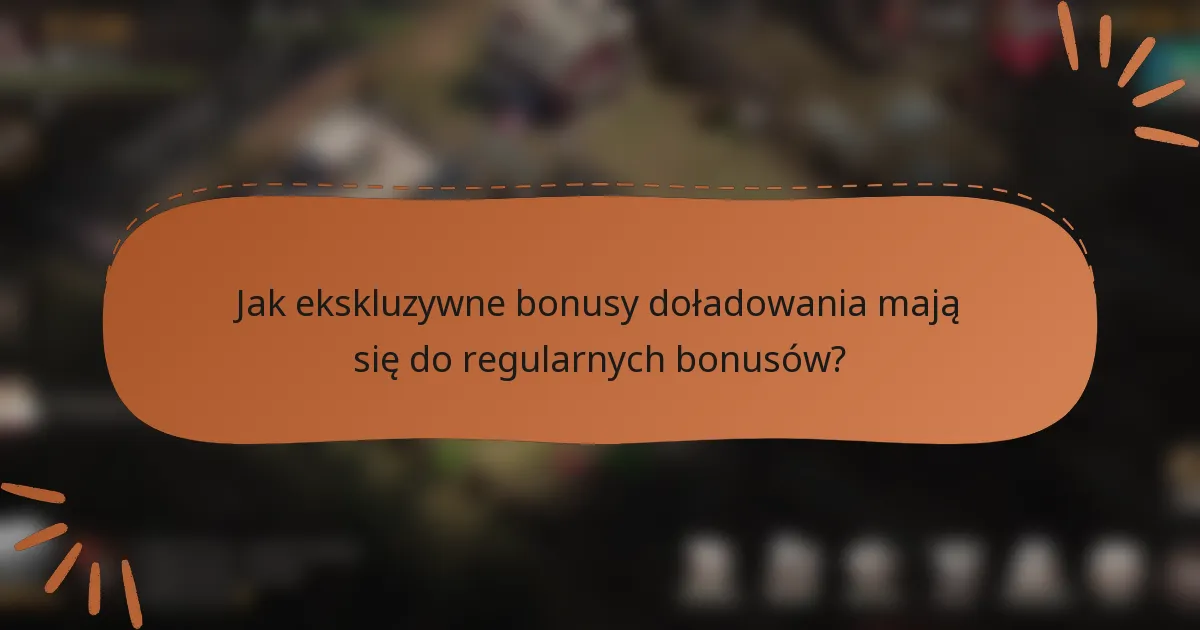 Jak ekskluzywne bonusy doładowania mają się do regularnych bonusów?