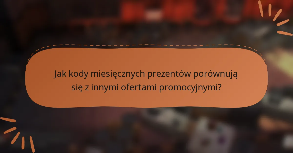 Jak kody miesięcznych prezentów porównują się z innymi ofertami promocyjnymi?