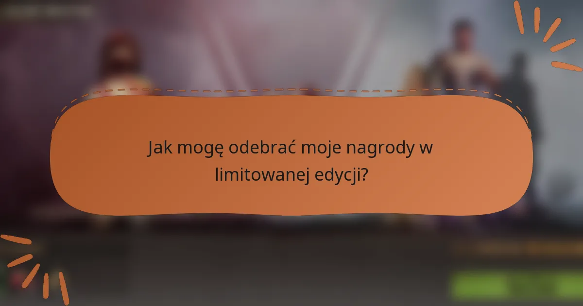 Jak mogę odebrać moje nagrody w limitowanej edycji?