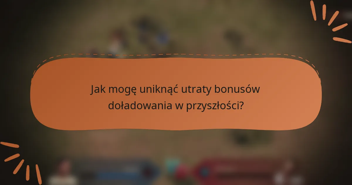 Jak mogę uniknąć utraty bonusów doładowania w przyszłości?