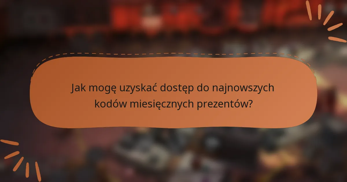 Jak mogę uzyskać dostęp do najnowszych kodów miesięcznych prezentów?