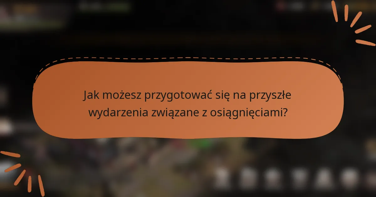 Jak możesz przygotować się na przyszłe wydarzenia związane z osiągnięciami?