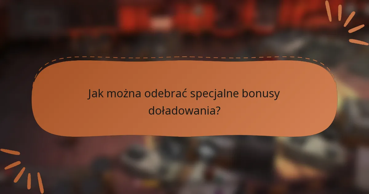 Jak można odebrać specjalne bonusy doładowania?