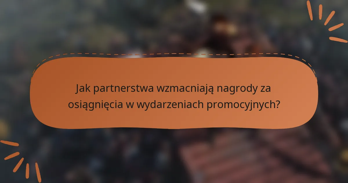Jak partnerstwa wzmacniają nagrody za osiągnięcia w wydarzeniach promocyjnych?