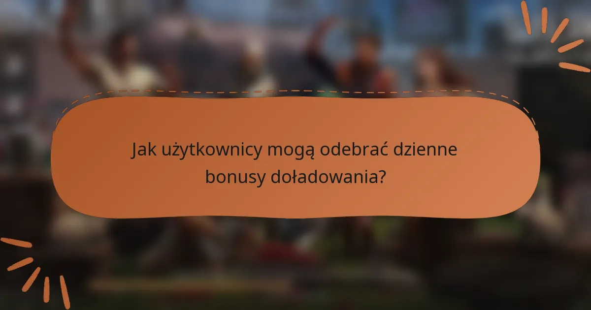 Jak użytkownicy mogą odebrać dzienne bonusy doładowania?