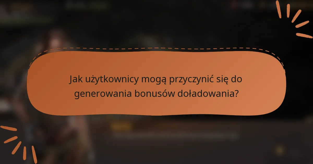 Jak użytkownicy mogą przyczynić się do generowania bonusów doładowania?