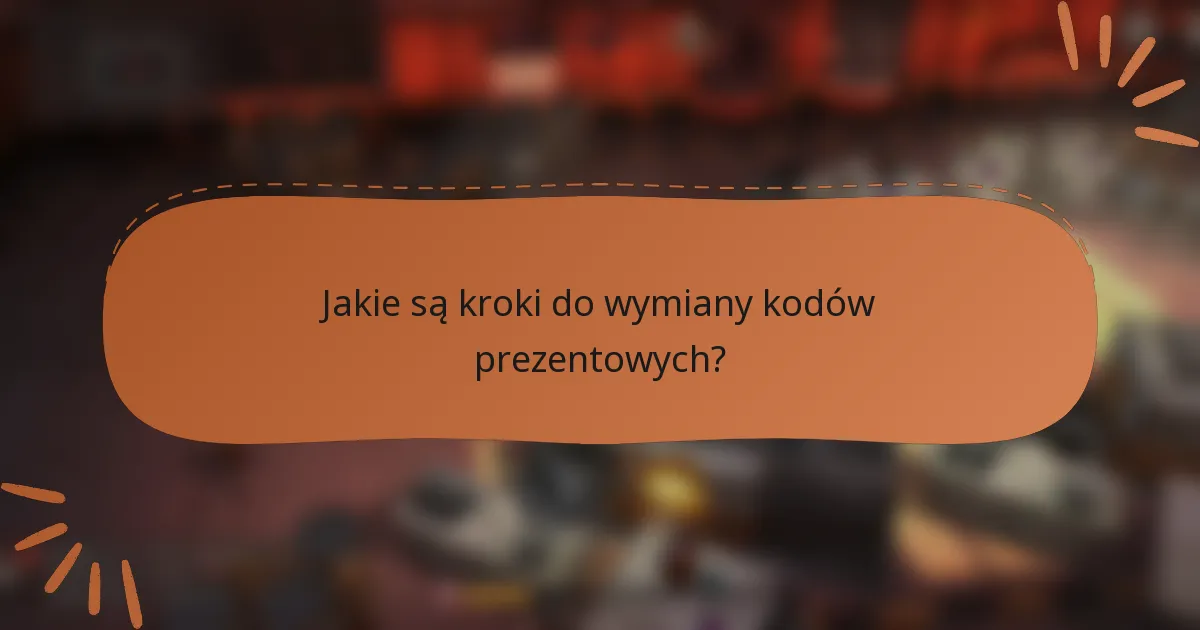 Jakie są kroki do wymiany kodów prezentowych?