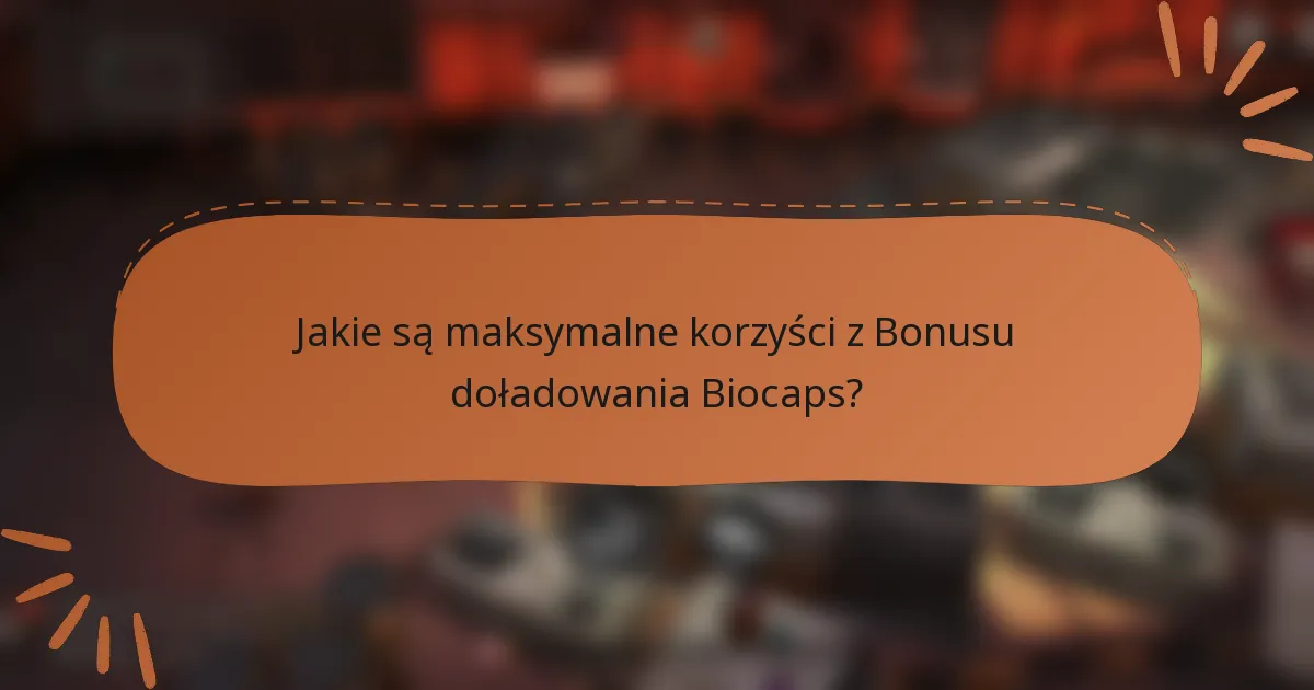 Jakie są maksymalne korzyści z Bonusu doładowania Biocaps?
