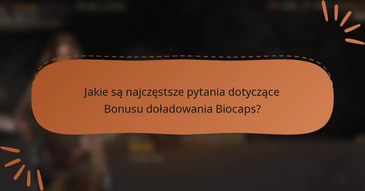 Jakie są najczęstsze pytania dotyczące Bonusu doładowania Biocaps?