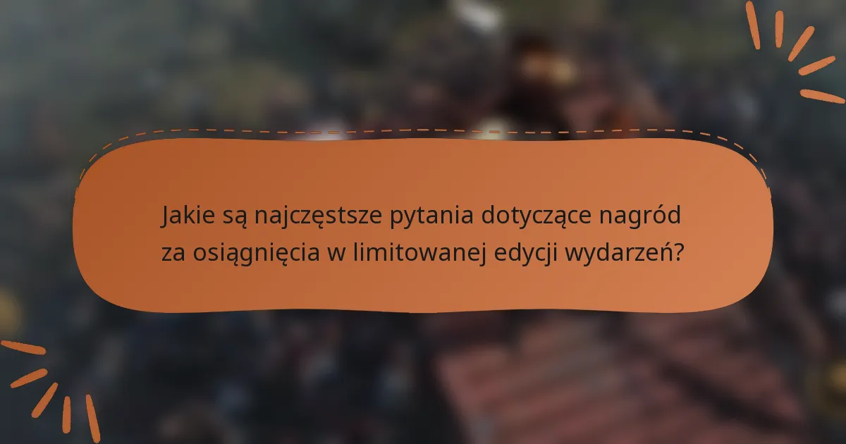 Jakie są najczęstsze pytania dotyczące nagród za osiągnięcia w limitowanej edycji wydarzeń?