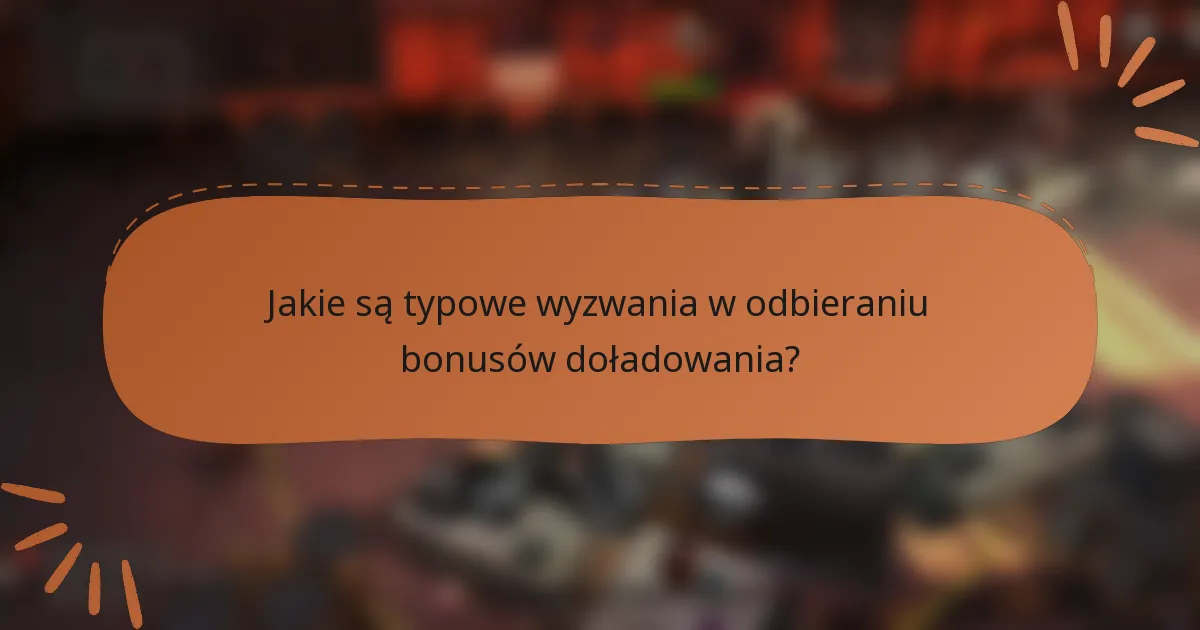 Jakie są typowe wyzwania w odbieraniu bonusów doładowania?