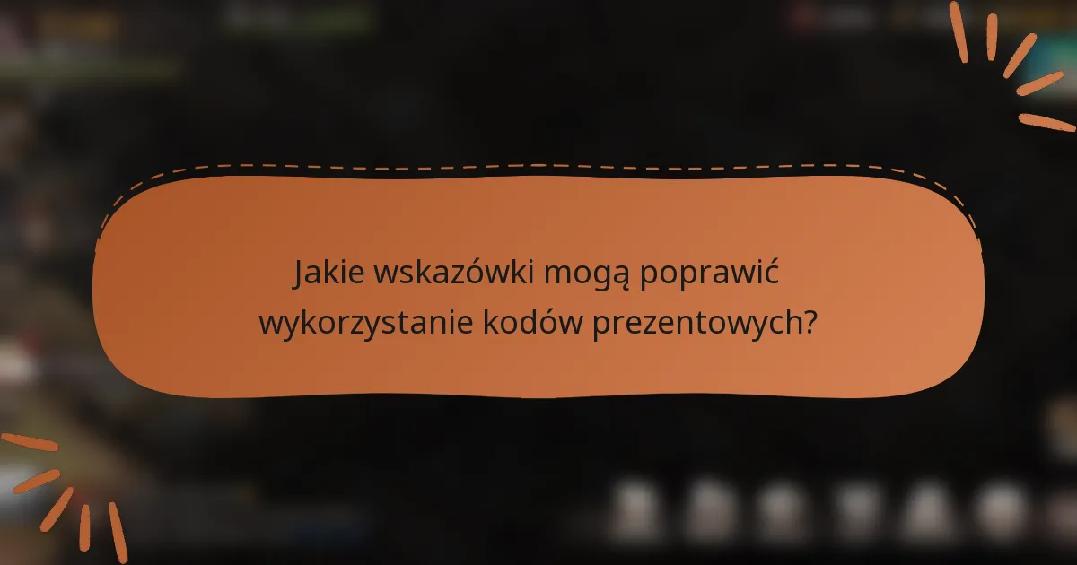 Jakie wskazówki mogą poprawić wykorzystanie kodów prezentowych?