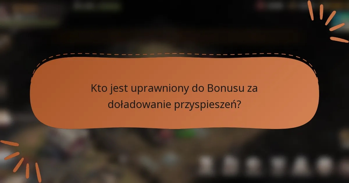 Kto jest uprawniony do Bonusu za doładowanie przyspieszeń?